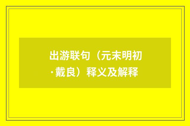出游联句（元末明初·戴良）释义及解释