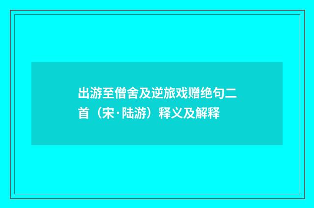 出游至僧舍及逆旅戏赠绝句二首（宋·陆游）释义及解释