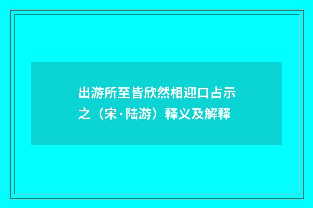 出游所至皆欣然相迎口占示之（宋·陆游）释义及解释
