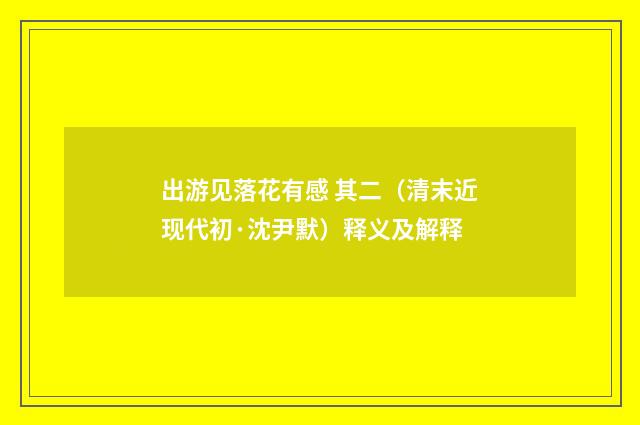 出游见落花有感 其二（清末近现代初·沈尹默）释义及解释