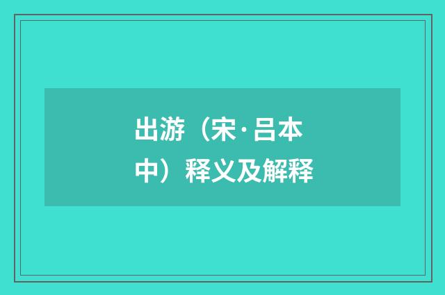 出游（宋·吕本中）释义及解释
