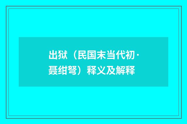 出狱（民国末当代初·聂绀弩）释义及解释
