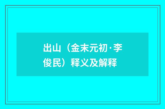 出山（金末元初·李俊民）释义及解释