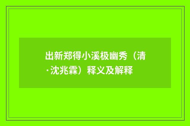 出新郑得小溪极幽秀（清·沈兆霖）释义及解释