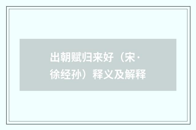 出朝赋归来好（宋·徐经孙）释义及解释