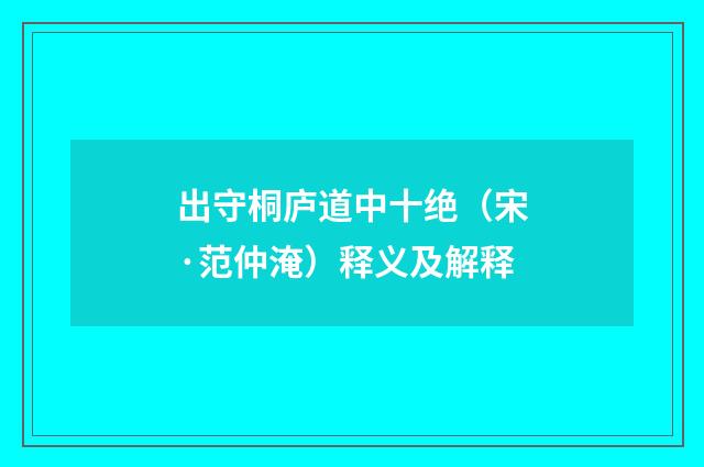 出守桐庐道中十绝（宋·范仲淹）释义及解释