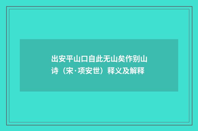 出安平山口自此无山矣作别山诗（宋·项安世）释义及解释