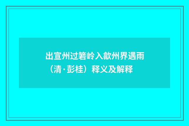 出宣州过箬岭入歙州界遇雨（清·彭桂）释义及解释