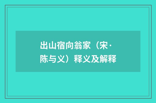 出山宿向翁家（宋·陈与义）释义及解释
