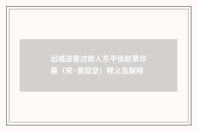 出城送客过故人东平侯赵景珍墓（宋·黄庭坚）释义及解释
