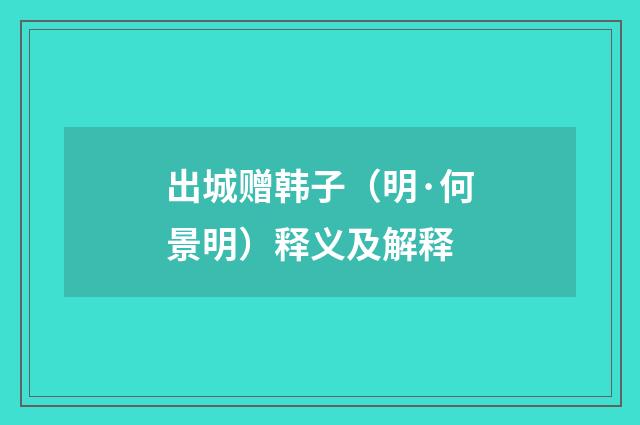 出城赠韩子（明·何景明）释义及解释