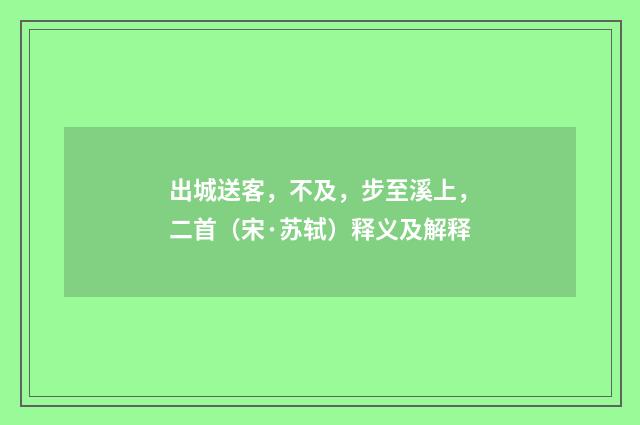 出城送客，不及，步至溪上，二首（宋·苏轼）释义及解释