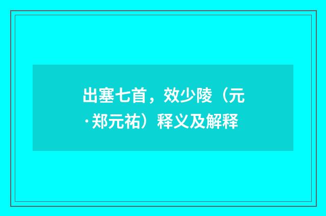出塞七首，效少陵（元·郑元祐）释义及解释
