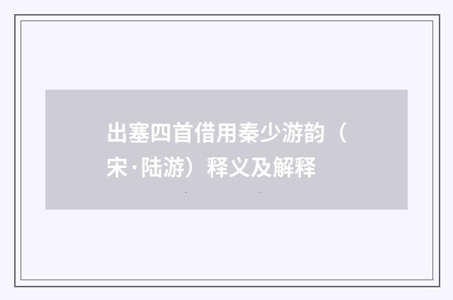 出塞四首借用秦少游韵（宋·陆游）释义及解释