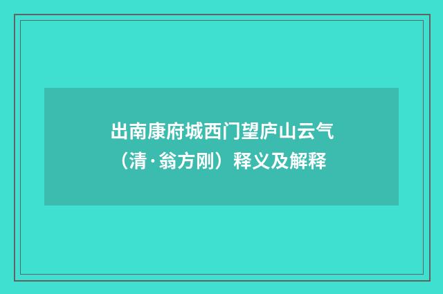 出南康府城西门望庐山云气（清·翁方刚）释义及解释