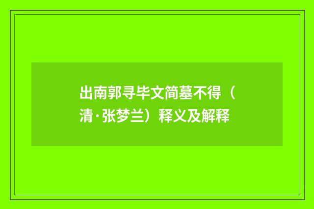 出南郭寻毕文简墓不得（清·张梦兰）释义及解释