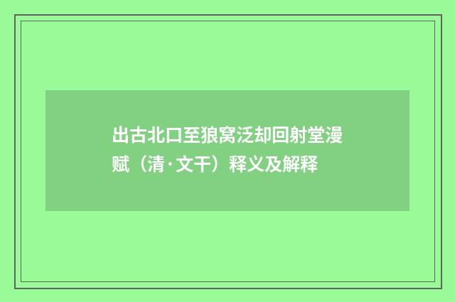 出古北口至狼窝泛却回射堂漫赋（清·文干）释义及解释