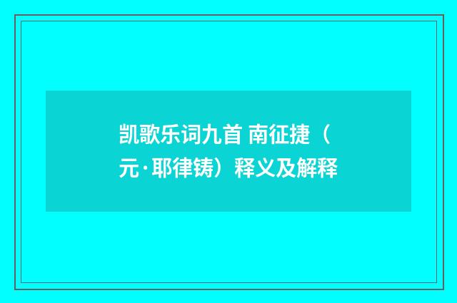 凯歌乐词九首 南征捷（元·耶律铸）释义及解释