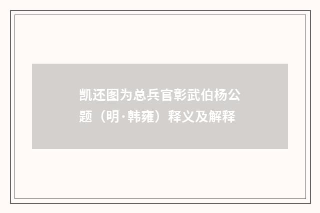 凯还图为总兵官彰武伯杨公题（明·韩雍）释义及解释