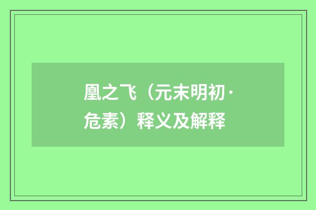 凰之飞（元末明初·危素）释义及解释