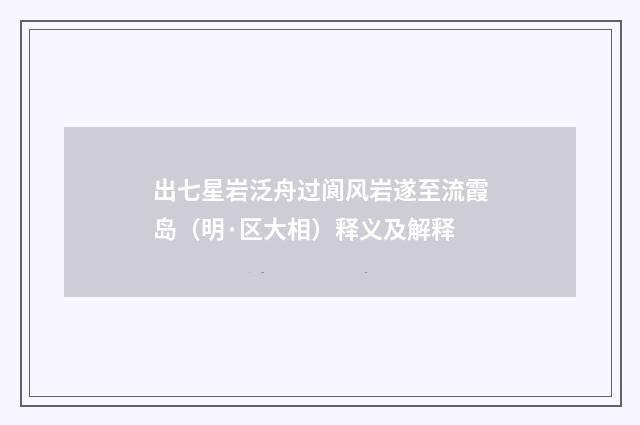 出七星岩泛舟过阆风岩遂至流霞岛（明·区大相）释义及解释