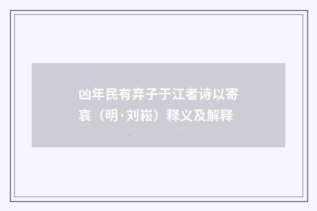 凶年民有弃子于江者诗以寄哀（明·刘崧）释义及解释