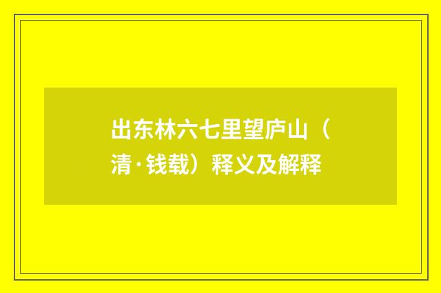 出东林六七里望庐山（清·钱载）释义及解释