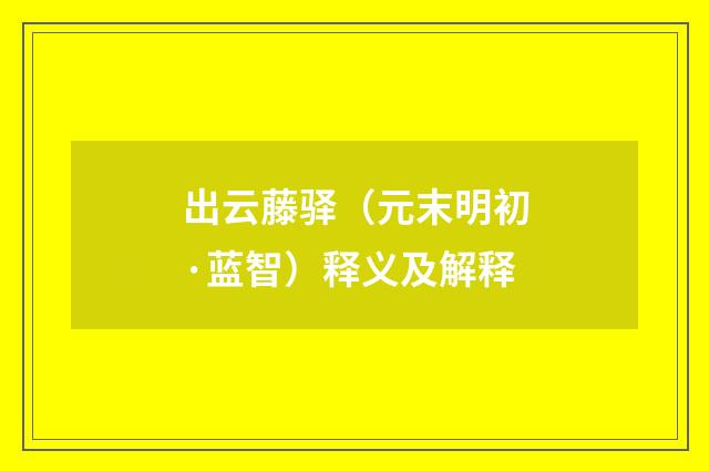 出云藤驿（元末明初·蓝智）释义及解释