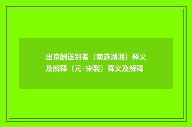 出京酬送别者（南游湖湘）释义及解释（元·宋褧）释义及解释