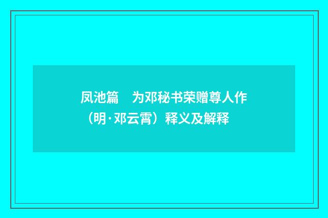凤池篇　为邓秘书荣赠尊人作（明·邓云霄）释义及解释