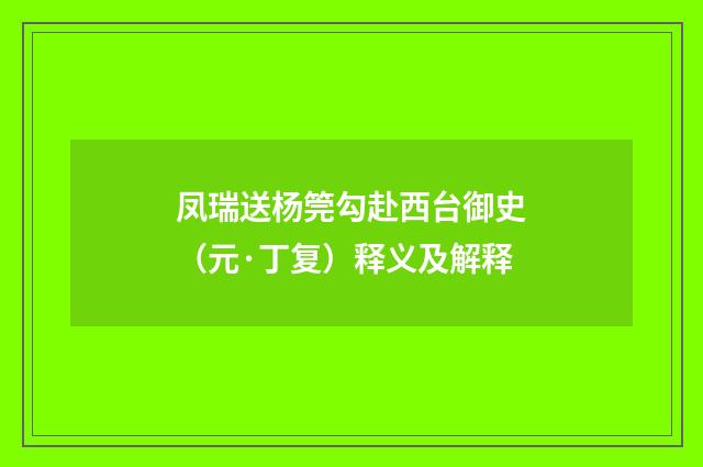 凤瑞送杨筦勾赴西台御史（元·丁复）释义及解释