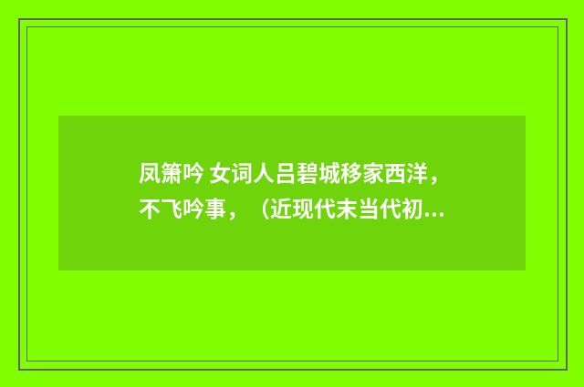 凤箫吟 女词人吕碧城移家西洋，不飞吟事，（近现代末当代初·赵尊岳）释义及解释