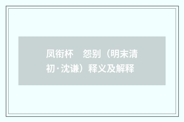 凤衔杯　怨别（明末清初·沈谦）释义及解释