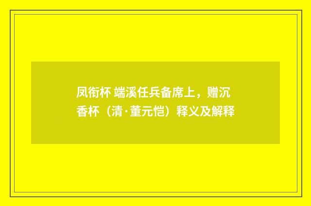 凤衔杯 端溪任兵备席上，赠沉香杯（清·董元恺）释义及解释