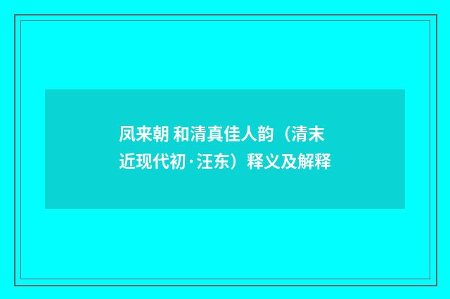 凤来朝 和清真佳人韵（清末近现代初·汪东）释义及解释