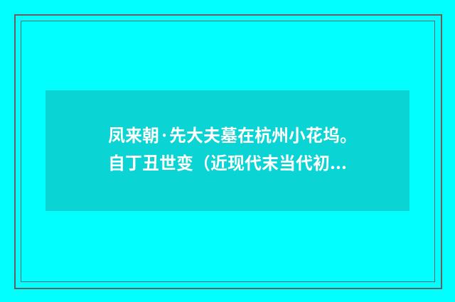凤来朝·先大夫墓在杭州小花坞。自丁丑世变（近现代末当代初·袁荣法）释义及解释