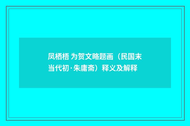 凤栖梧 为贺文略题画（民国末当代初·朱庸斋）释义及解释