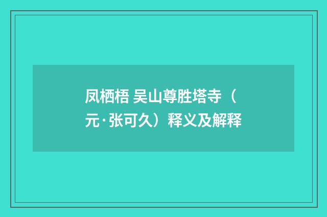 凤栖梧 吴山尊胜塔寺（元·张可久）释义及解释