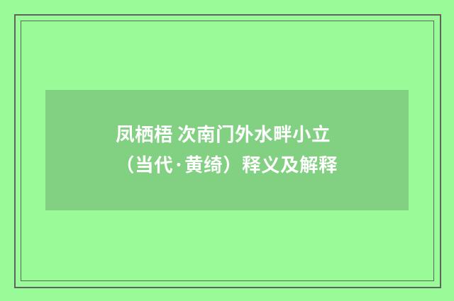 凤栖梧 次南门外水畔小立（当代·黄绮）释义及解释