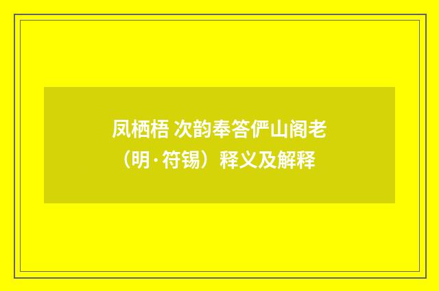 凤栖梧 次韵奉答俨山阁老（明·符锡）释义及解释