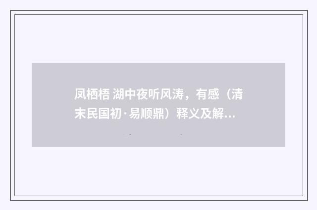 凤栖梧 湖中夜听风涛，有感（清末民国初·易顺鼎）释义及解释