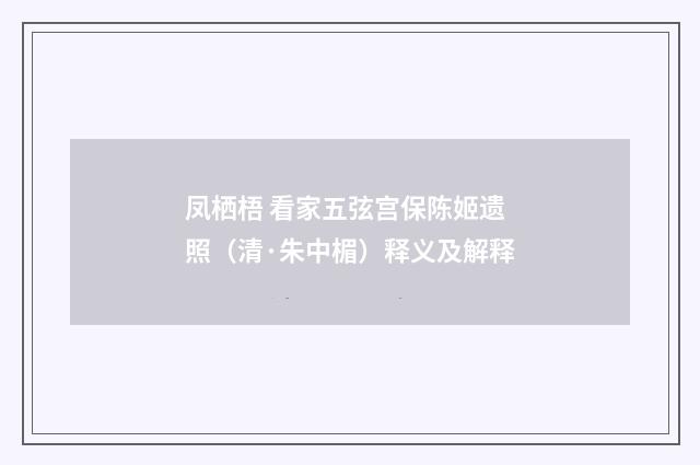 凤栖梧 看家五弦宫保陈姬遗照（清·朱中楣）释义及解释