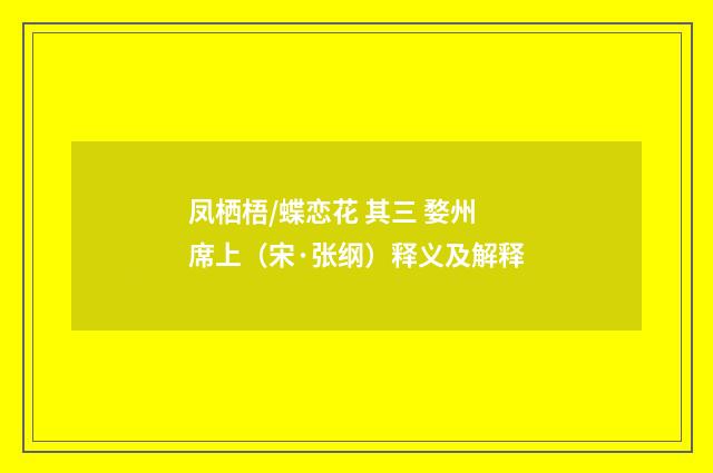 凤栖梧/蝶恋花 其三 婺州席上（宋·张纲）释义及解释