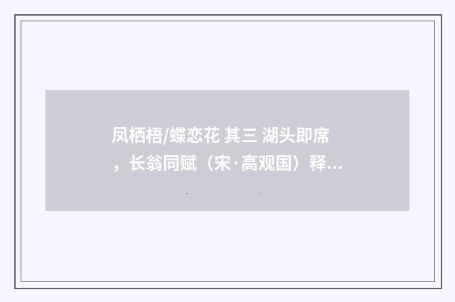 凤栖梧/蝶恋花 其三 湖头即席，长翁同赋（宋·高观国）释义及解释