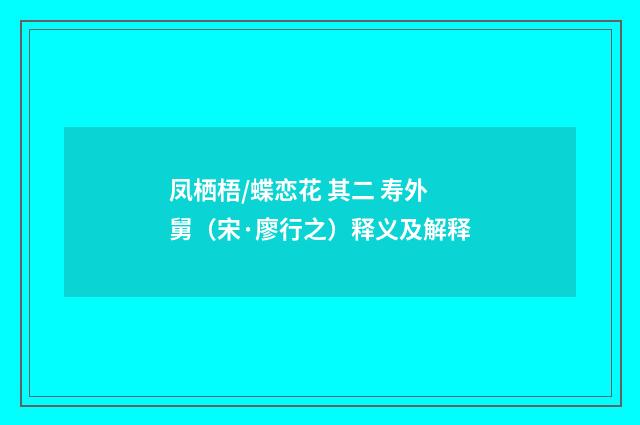 凤栖梧/蝶恋花 其二 寿外舅（宋·廖行之）释义及解释