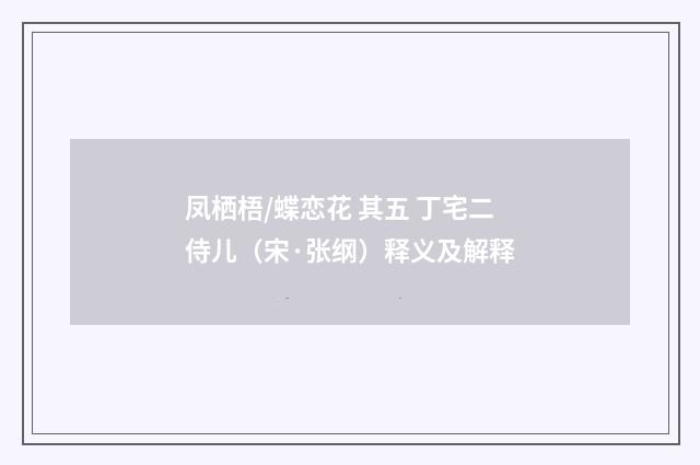 凤栖梧/蝶恋花 其五 丁宅二侍儿（宋·张纲）释义及解释