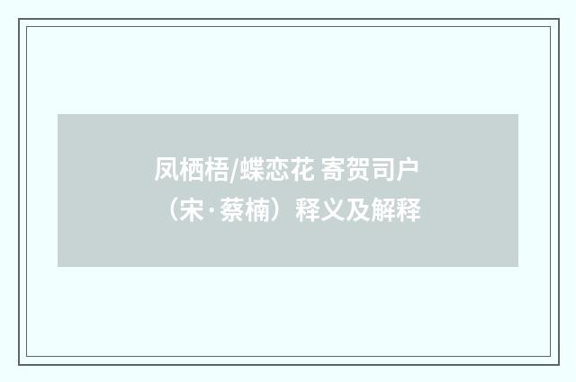凤栖梧/蝶恋花 寄贺司户（宋·蔡楠）释义及解释