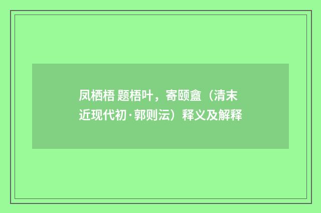 凤栖梧 题梧叶，寄颐盦（清末近现代初·郭则沄）释义及解释