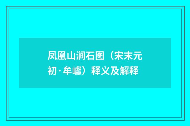 凤凰山涧石图（宋末元初·牟巘）释义及解释