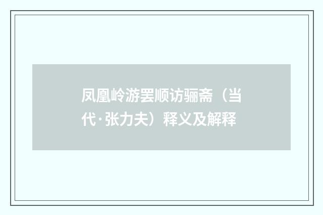 凤凰岭游罢顺访骊斋（当代·张力夫）释义及解释